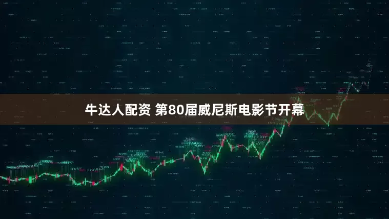 牛达人配资 第80届威尼斯电影节开幕
