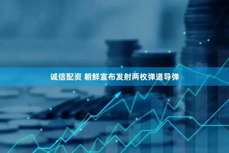 诚信配资 朝鲜宣布发射两枚弹道导弹