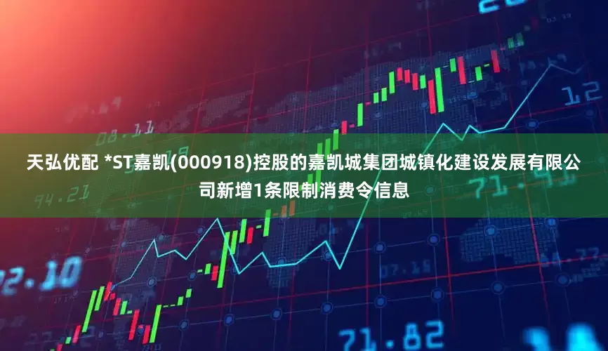 天弘优配 *ST嘉凯(000918)控股的嘉凯城集团城镇化建设发展有限公司新增1条限制消费令信息