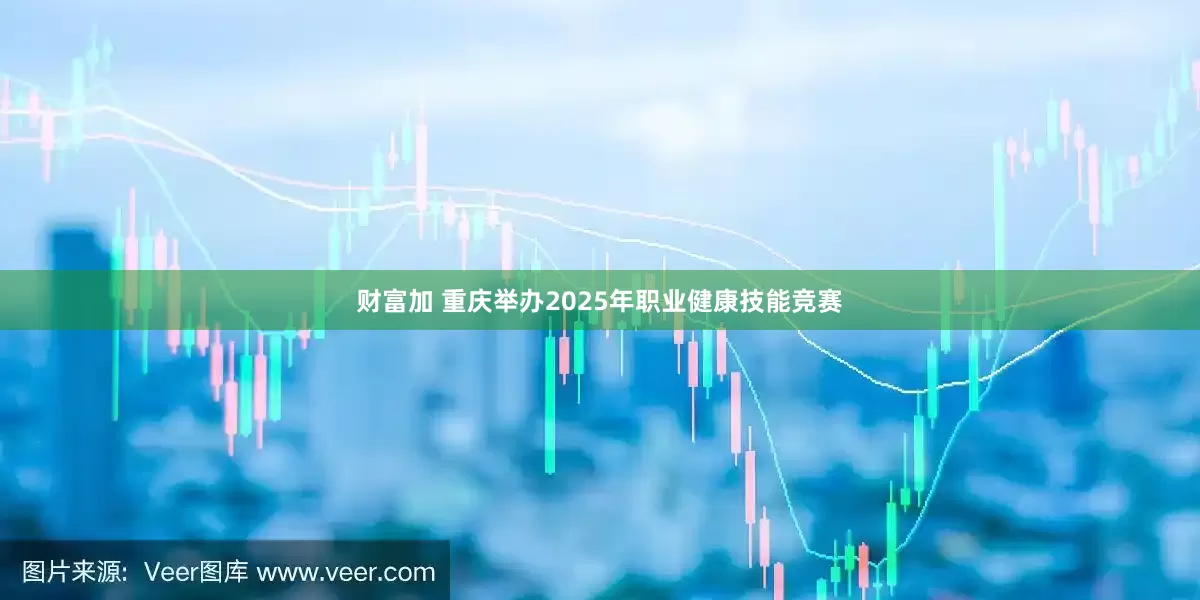 财富加 重庆举办2025年职业健康技能竞赛
