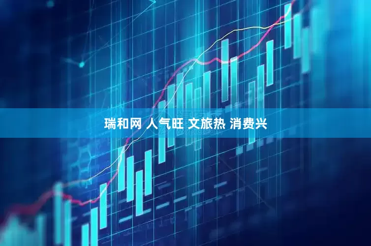 瑞和网 人气旺 文旅热 消费兴
