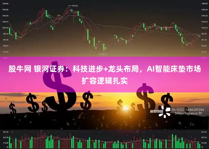 股牛网 银河证券：科技进步+龙头布局，AI智能床垫市场扩容逻辑扎实