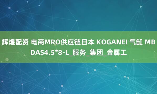辉煌配资 电商MRO供应链日本 KOGANEI 气缸 MBDAS4.5*8-L_服务_集团_金属工