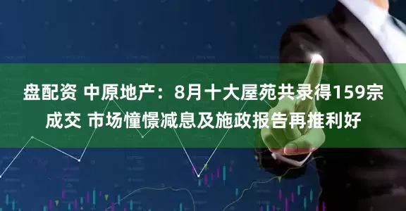 盘配资 中原地产：8月十大屋苑共录得159宗成交 市场憧憬减息及施政报告再推利好