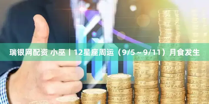 瑞银网配资 小巫丨12星座周运（9/5～9/11）月食发生