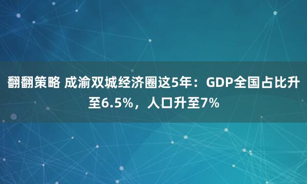 翻翻策略 成渝双城经济圈这5年：GDP全国占比升至6.5%，人口升至7%