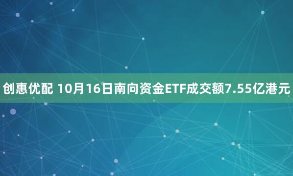 创惠优配 10月16日南向资金ETF成交额7.55亿港元